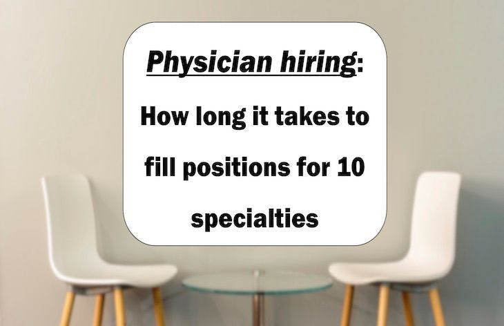 Physician hiring: How long it takes to fill positions for 10 specialties  