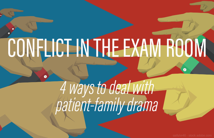 Conflict in the exam room: Four ways to deal with patient-family drama