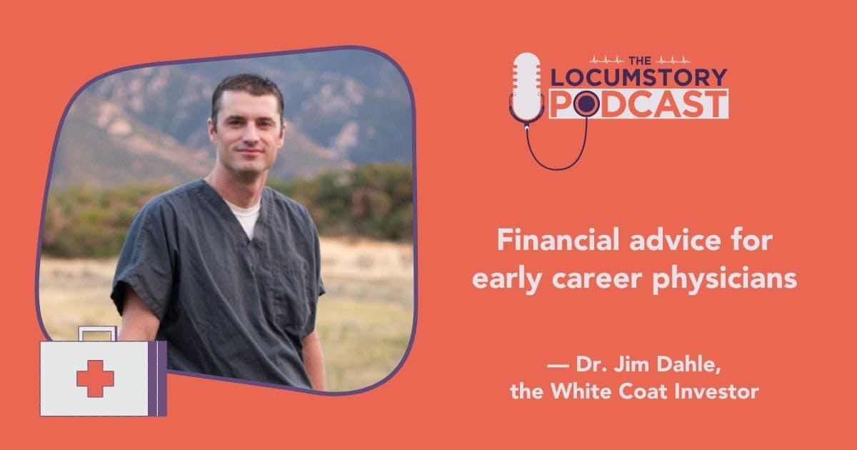 The Locumstory Podcast: Financial advice for early career physicians with The White Coat Investor, Dr. Jim Dahle